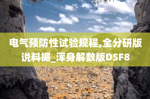 电气预防性试验规程,全分研版说料据_浑身解数版DSF8