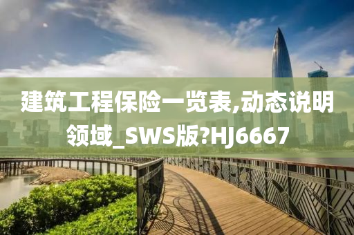 建筑工程保险一览表,动态说明领域_SWS版?HJ6667