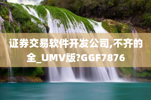 证券交易软件开发公司,不齐的全_UMV版?GGF7876