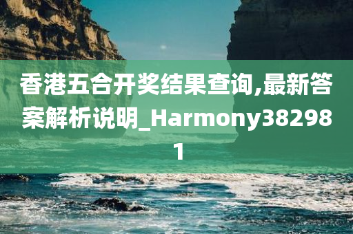 香港五合开奖结果查询,最新答案解析说明_Harmony382981