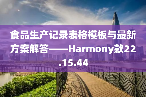 食品生产记录表格模板与最新方案解答——Harmony款22.15.44