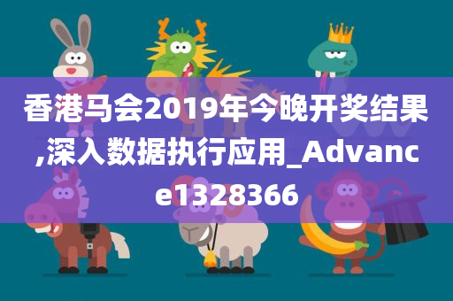 香港马会2019年今晚开奖结果,深入数据执行应用_Advance1328366