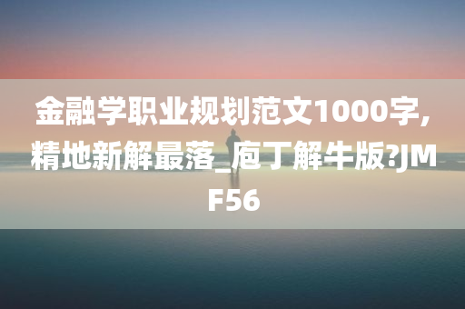 金融学职业规划范文1000字,精地新解最落_庖丁解牛版?JMF56