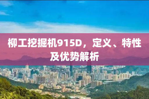 柳工挖掘机915D，定义、特性及优势解析