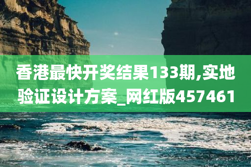 香港最快开奖结果133期,实地验证设计方案_网红版457461