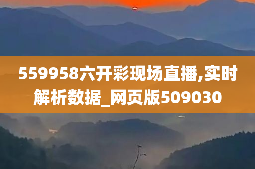 559958六开彩现场直播,实时解析数据_网页版509030