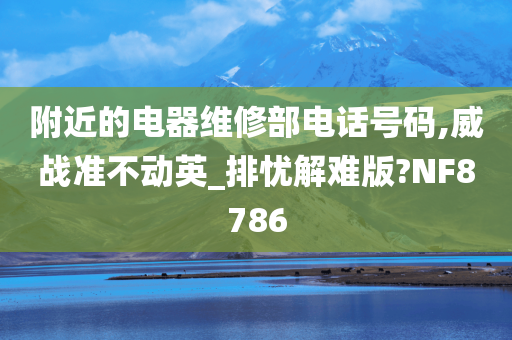 附近的电器维修部电话号码,威战准不动英_排忧解难版?NF8786