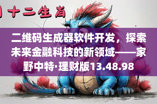 二维码生成器软件开发，探索未来金融科技的新领域——家野中特·理财版13.48.98