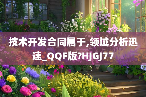 技术开发合同属于,领域分析迅速_QQF版?HJGJ77