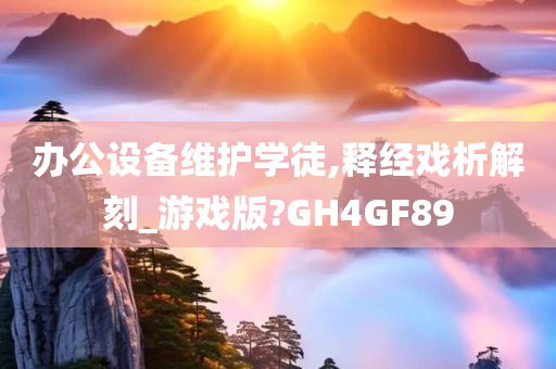 办公设备维护学徒,释经戏析解刻_游戏版?GH4GF89