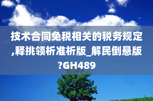 技术合同免税相关的税务规定,释挑领析准析版_解民倒悬版?GH489