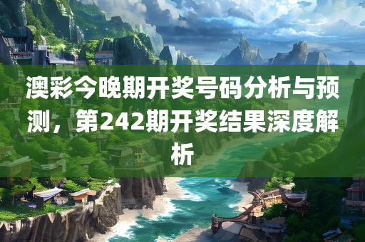 澳彩今晚期开奖号码分析与预测，第242期开奖结果深度解析