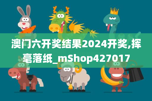 澳门六开奖结果2024开奖,挥毫落纸_mShop427017