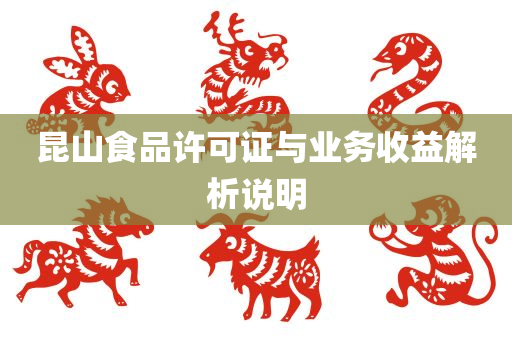 昆山食品许可证与业务收益解析说明