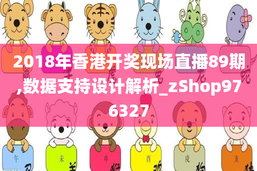 2018年香港开奖现场直播89期,数据支持设计解析_zShop976327