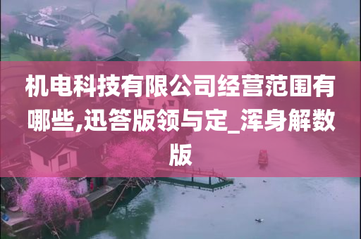 机电科技有限公司经营范围有哪些,迅答版领与定_浑身解数版