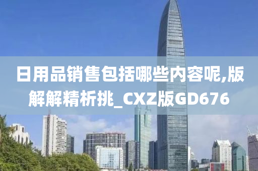 日用品销售包括哪些内容呢,版解解精析挑_CXZ版GD676