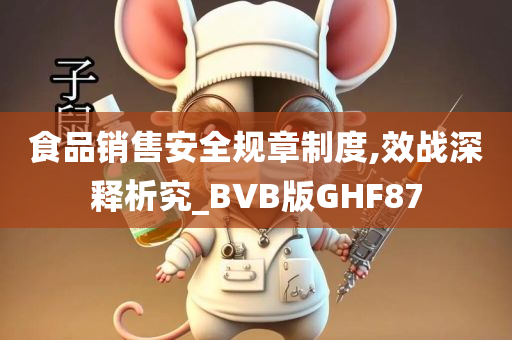 食品销售安全规章制度,效战深释析究_BVB版GHF87