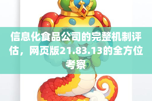 信息化食品公司的完整机制评估，网页版21.83.13的全方位考察