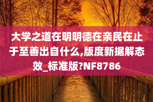 大学之道在明明德在亲民在止于至善出自什么,版度新据解态效_标准版?NF8786