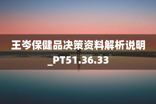 王岑保健品决策资料解析说明_PT51.36.33