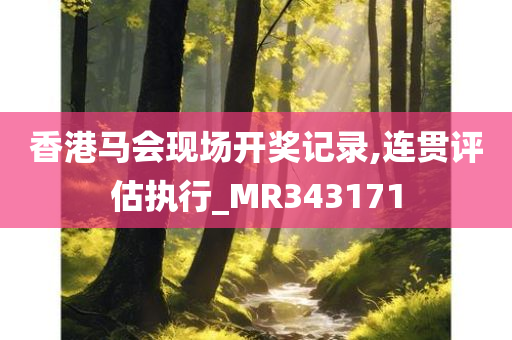 香港马会现场开奖记录,连贯评估执行_MR343171