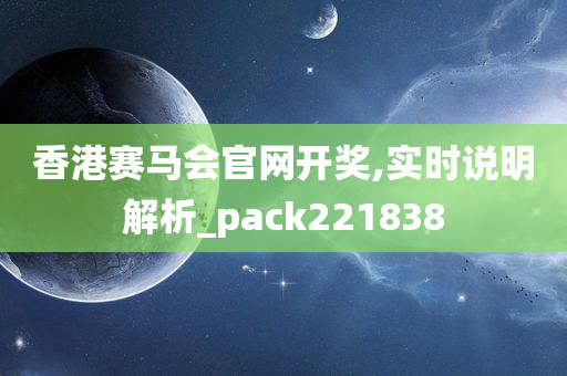 香港赛马会官网开奖,实时说明解析_pack221838