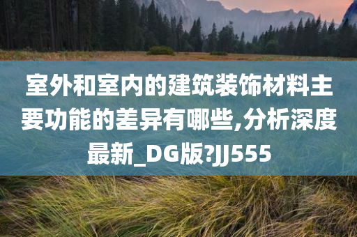 室外和室内的建筑装饰材料主要功能的差异有哪些,分析深度最新_DG版?JJ555