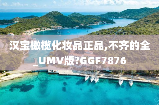 汉宝橄榄化妆品正品,不齐的全_UMV版?GGF7876