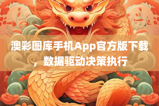 澳彩图库手机App官方版下载，数据驱动决策执行