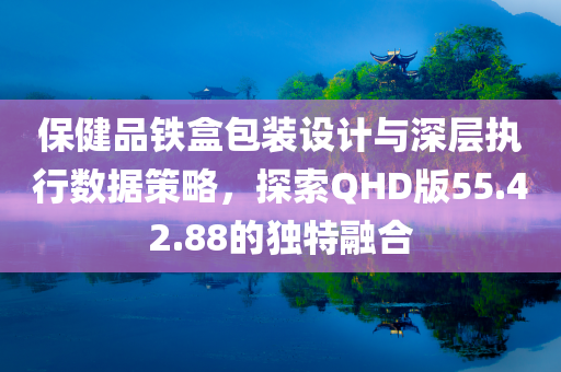 保健品铁盒包装设计与深层执行数据策略，探索QHD版55.42.88的独特融合