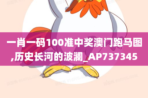 一肖一码100准中奖澳门跑马图,历史长河的波澜_AP737345