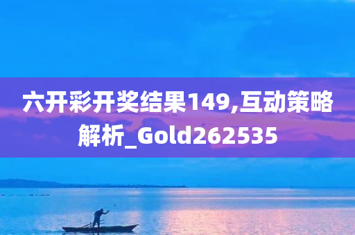 六开彩开奖结果149,互动策略解析_Gold262535