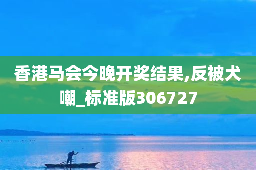 香港马会今晚开奖结果,反被犬嘲_标准版306727