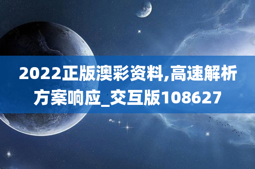 2022正版澳彩资料,高速解析方案响应_交互版108627