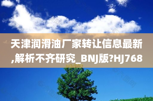 天津润滑油厂家转让信息最新,解析不齐研究_BNJ版?HJ768