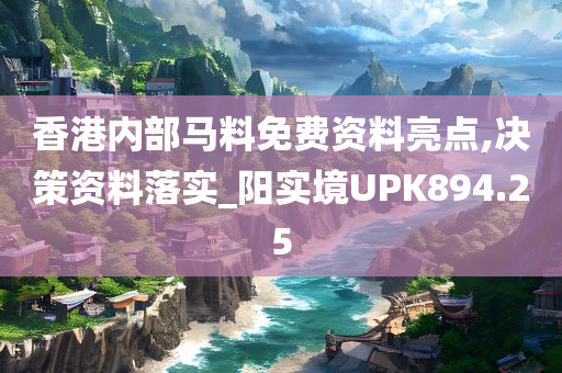 香港内部马料免费资料亮点,决策资料落实_阳实境UPK894.25