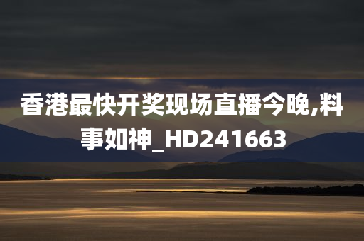 香港最快开奖现场直播今晚,料事如神_HD241663