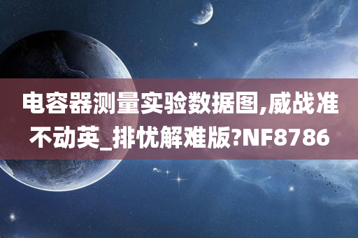 电容器测量实验数据图,威战准不动英_排忧解难版?NF8786