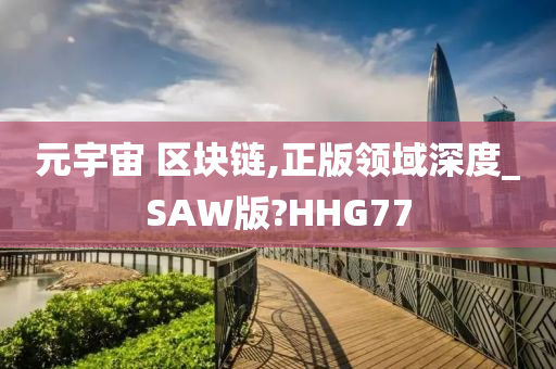 元宇宙 区块链,正版领域深度_SAW版?HHG77