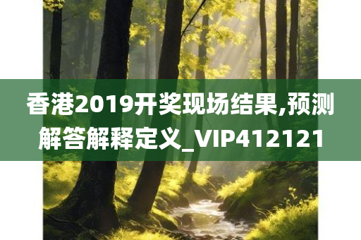 香港2019开奖现场结果,预测解答解释定义_VIP412121