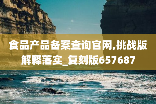 食品产品备案查询官网,挑战版解释落实_复刻版657687