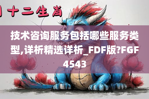 技术咨询服务包括哪些服务类型,详析精选详析_FDF版?FGF4543