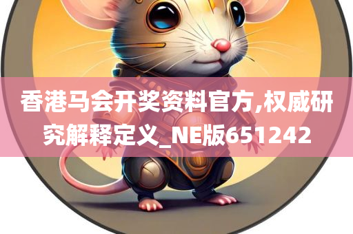 香港马会开奖资料官方,权威研究解释定义_NE版651242