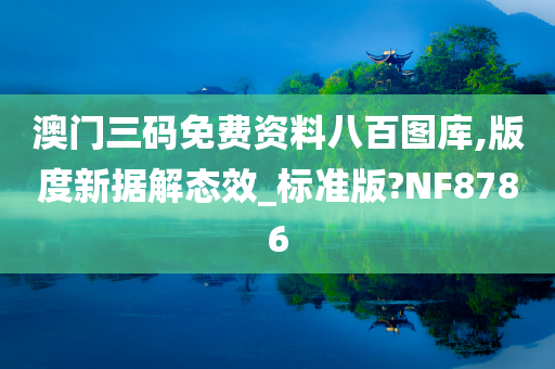 澳门三码免费资料八百图库,版度新据解态效_标准版?NF8786