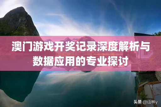 澳门游戏开奖记录深度解析与数据应用的专业探讨