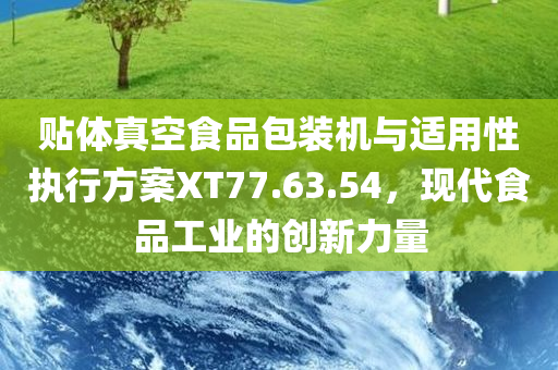 贴体真空食品包装机与适用性执行方案XT77.63.54，现代食品工业的创新力量