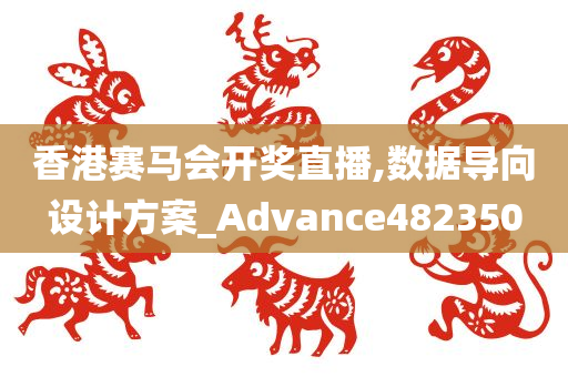 香港赛马会开奖直播,数据导向设计方案_Advance482350