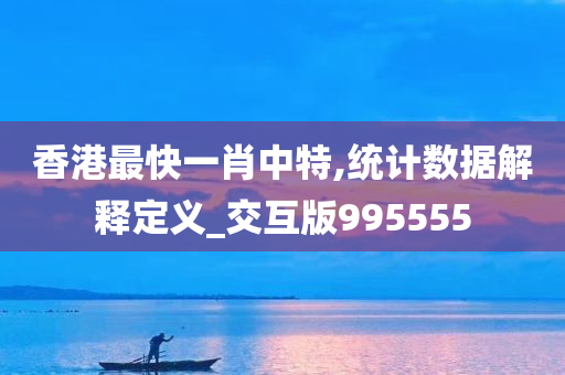 香港最快一肖中特,统计数据解释定义_交互版995555