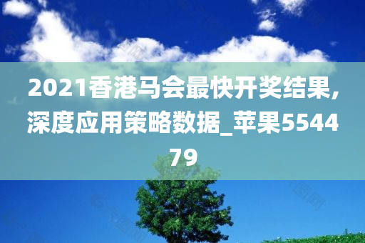 2021香港马会最快开奖结果,深度应用策略数据_苹果554479